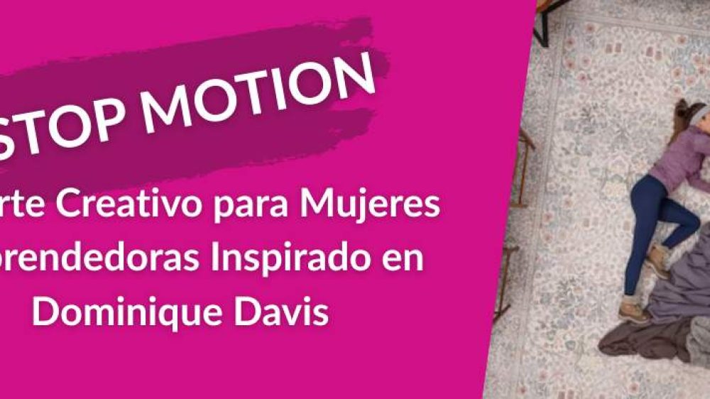 El Stop Motion: Un Arte Creativo para Mujeres Emprendedoras Inspirado en Dominique Davis.